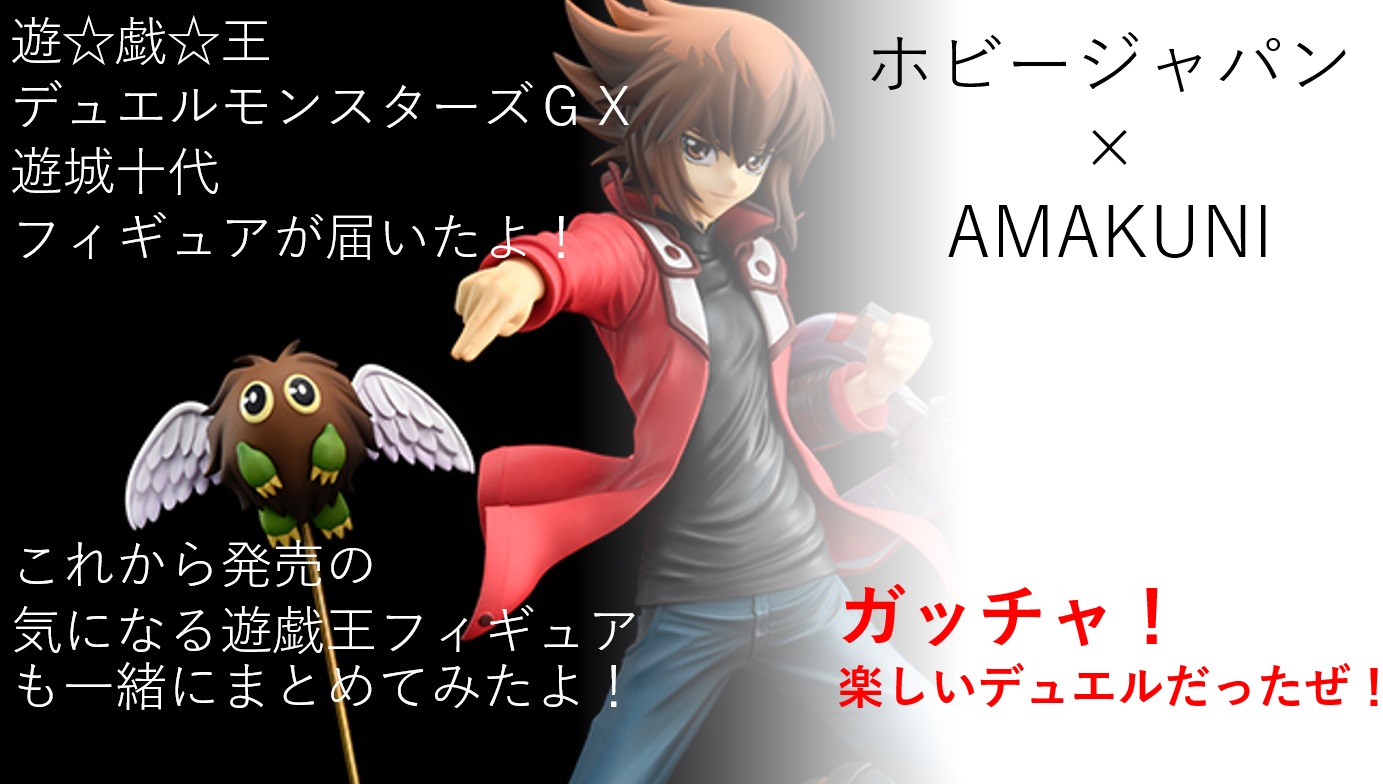 ホビージャパン × AMAKUNI 】遊☆戯☆王デュエルモンスターズＧＸ 遊城十代 フィギュアが届いたよ！（これから発売の気になる遊戯王フィギュア も一緒にまとめてみたよ！｜とけいのウォッチブログ