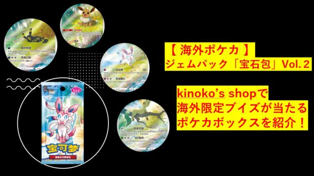 【 海外ポケカ 】ジェムパック「宝石包」Vol.２ kinoko’s shopで海外限定ブイズが当たるポケカボックスを紹介！