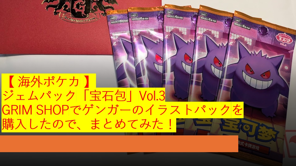 【 海外ポケカ 】ジェムパック「宝石包」Vol.3 GRIM SHOPでゲンガーのイラストパックを購入したので、まとめてみた！