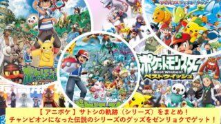 【 アニポケ 】サトシの軌跡（シリーズ）をまとめ！（動画リンクあり） チャンピオンになった伝説のシリーズのグッズをゼンリョクでゲット！