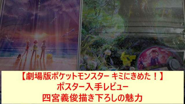 【劇場版ポケットモンスター キミにきめた！】ポスター入手レビュー｜四宮義俊描き下ろしの魅力