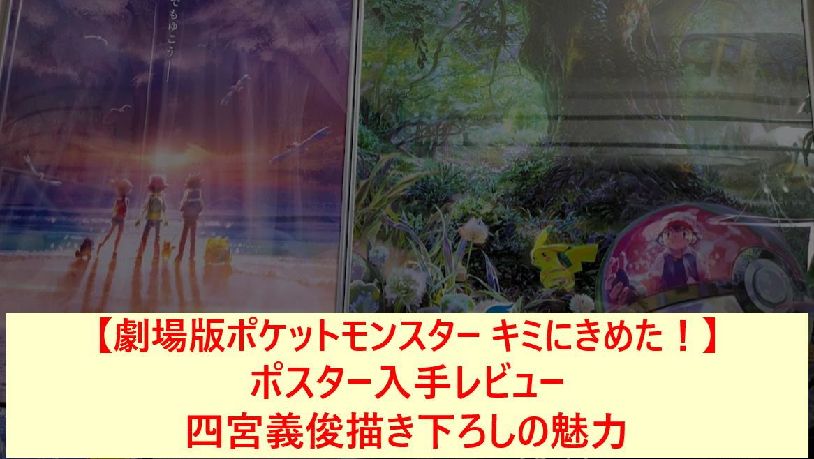 【劇場版ポケットモンスター キミにきめた！】ポスター入手レビュー｜四宮義俊描き下ろしの魅力