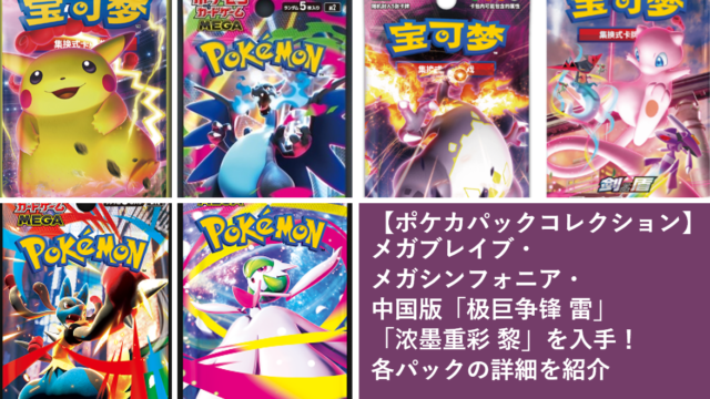 【ポケカパックコレクション】メガブレイブ・メガシンフォニア・中国版「极巨争锋 雷」「浓墨重彩 黎」を入手！各パックの詳細を紹介